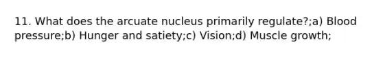 11. What does the arcuate nucleus primarily regulate?;a) Blood pressure;b) Hunger and satiety;c) Vision;d) Muscle growth;