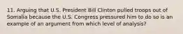 11. Arguing that U.S. President Bill Clinton pulled troops out of Somalia because the U.S. Congress pressured him to do so is an example of an argument from which level of analysis?