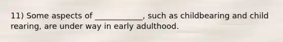 11) Some aspects of ____________, such as childbearing and child rearing, are under way in early adulthood.