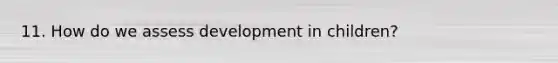 11. How do we assess development in children?