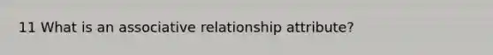 11 What is an associative relationship attribute?