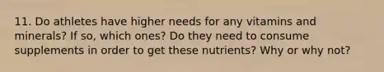 11. Do athletes have higher needs for any vitamins and minerals? If so, which ones? Do they need to consume supplements in order to get these nutrients? Why or why not?