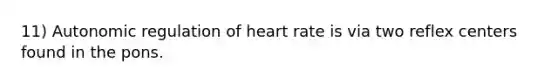 11) Autonomic regulation of heart rate is via two reflex centers found in the pons.