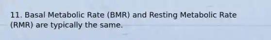 11. Basal Metabolic Rate (BMR) and Resting Metabolic Rate (RMR) are typically the same.