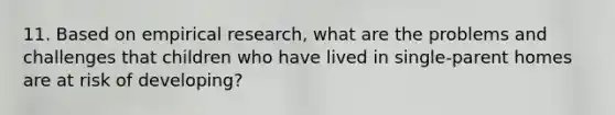 11. Based on empirical research, what are the problems and challenges that children who have lived in single-parent homes are at risk of developing?