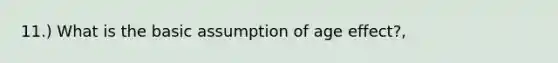 11.) What is the basic assumption of age effect?,