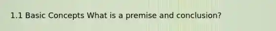 1.1 Basic Concepts What is a premise and conclusion?