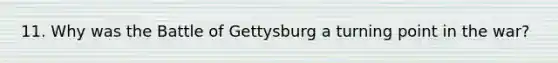 11. Why was the Battle of Gettysburg a turning point in the war?