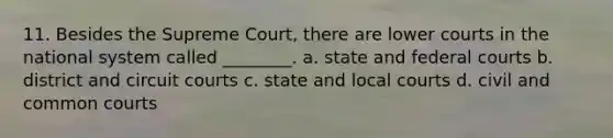 11. Besides the Supreme Court, there are lower courts in the national system called ________. a. state and federal courts b. district and circuit courts c. state and local courts d. civil and common courts