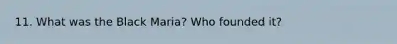 11. What was the Black Maria? Who founded it?