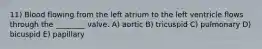 11) Blood flowing from the left atrium to the left ventricle flows through the ________ valve. A) aortic B) tricuspid C) pulmonary D) bicuspid E) papillary