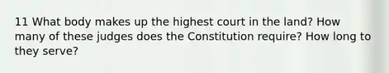 11 What body makes up the highest court in the land? How many of these judges does the Constitution require? How long to they serve?