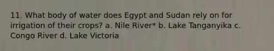 11. What body of water does Egypt and Sudan rely on for irrigation of their crops? a. Nile River* b. Lake Tanganyika c. Congo River d. Lake Victoria