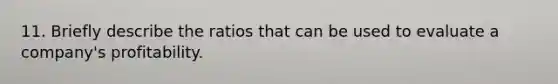 11. Briefly describe the ratios that can be used to evaluate a company's profitability.