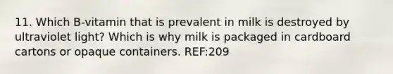 11. Which B-vitamin that is prevalent in milk is destroyed by ultraviolet light? Which is why milk is packaged in cardboard cartons or opaque containers. REF:209