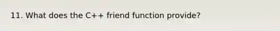 11. What does the C++ friend function provide?