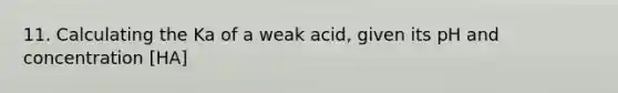 11. Calculating the Ka of a weak acid, given its pH and concentration [HA]