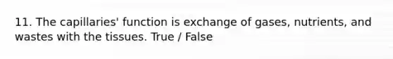 11. The capillaries' function is exchange of gases, nutrients, and wastes with the tissues. True / False