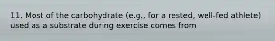 11. Most of the carbohydrate (e.g., for a rested, well-fed athlete) used as a substrate during exercise comes from