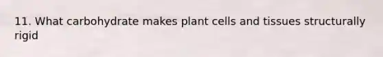 11. What carbohydrate makes plant cells and tissues structurally rigid