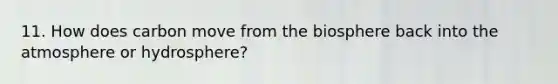 11. How does carbon move from the biosphere back into the atmosphere or hydrosphere?