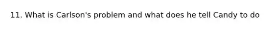 11. What is Carlson's problem and what does he tell Candy to do