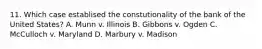 11. Which case establised the constutionality of the bank of the United States? A. Munn v. Illinois B. Gibbons v. Ogden C. McCulloch v. Maryland D. Marbury v. Madison