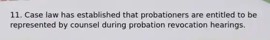 11. Case law has established that probationers are entitled to be represented by counsel during probation revocation hearings.​