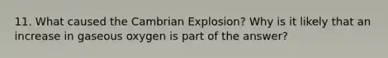 11. What caused the Cambrian Explosion? Why is it likely that an increase in gaseous oxygen is part of the answer?