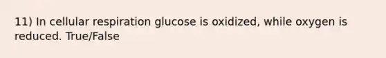 11) In <a href='https://www.questionai.com/knowledge/k1IqNYBAJw-cellular-respiration' class='anchor-knowledge'>cellular respiration</a> glucose is oxidized, while oxygen is reduced. True/False