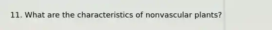 11. What are the characteristics of non<a href='https://www.questionai.com/knowledge/kbaUXKuBoK-vascular-plants' class='anchor-knowledge'>vascular plants</a>?