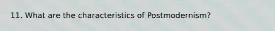 11. What are the characteristics of Postmodernism?