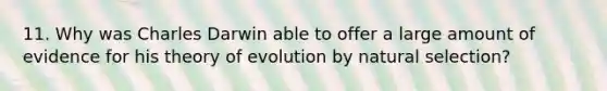 11. Why was Charles Darwin able to offer a large amount of evidence for his theory of evolution by natural selection?