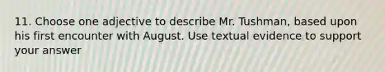 11. Choose one adjective to describe Mr. Tushman, based upon his first encounter with August. Use textual evidence to support your answer