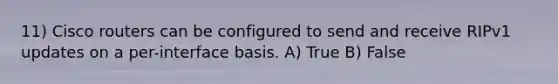 11) Cisco routers can be configured to send and receive RIPv1 updates on a per-interface basis. A) True B) False