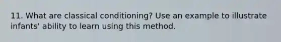 11. What are classical conditioning? Use an example to illustrate infants' ability to learn using this method.