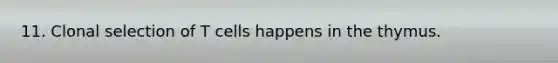 11. Clonal selection of T cells happens in the thymus.