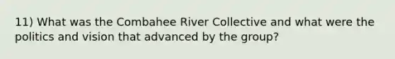 11) What was the Combahee River Collective and what were the politics and vision that advanced by the group?