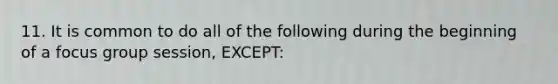 11. It is common to do all of the following during the beginning of a focus group session, EXCEPT: