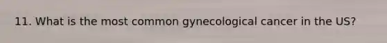 11. What is the most common gynecological cancer in the US?