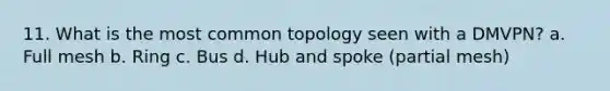 11. What is the most common topology seen with a DMVPN? a. Full mesh b. Ring c. Bus d. Hub and spoke (partial mesh)