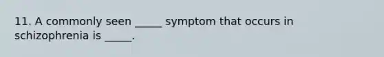 11. A commonly seen _____ symptom that occurs in schizophrenia is _____.