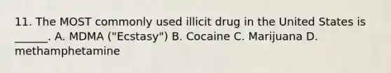 11. The MOST commonly used illicit drug in the United States is ______. A. MDMA ("Ecstasy") B. Cocaine C. Marijuana D. methamphetamine