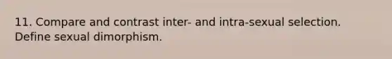 11. Compare and contrast inter- and intra-sexual selection. Define sexual dimorphism.