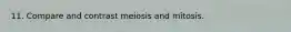 11. Compare and contrast meiosis and mitosis.
