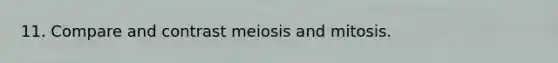 11. Compare and contrast meiosis and mitosis.