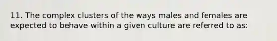 11. The complex clusters of the ways males and females are expected to behave within a given culture are referred to as: