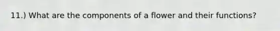 11.) What are the components of a flower and their functions?