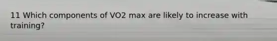 11 Which components of VO2 max are likely to increase with training?