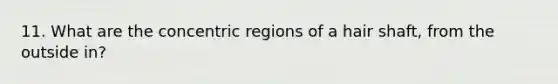 11. What are the concentric regions of a hair shaft, from the outside in?